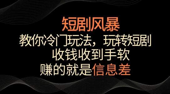 短剧风暴，教你冷门玩法，玩转短剧，收钱收到手软【揭秘】网创吧-网创项目资源站-副业项目-创业项目-搞钱项目网创吧