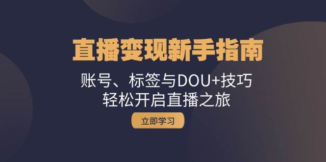 直播变现新手指南:账号、标签与DOU+技巧,轻松开启直播之旅网创吧-网创项目资源站-副业项目-创业项目-搞钱项目网创吧