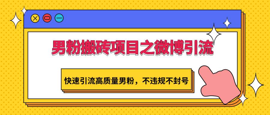 男粉搬砖项目之微博引流，快速引流高质量男粉，不违规不封号网创吧-网创项目资源站-副业项目-创业项目-搞钱项目网创吧