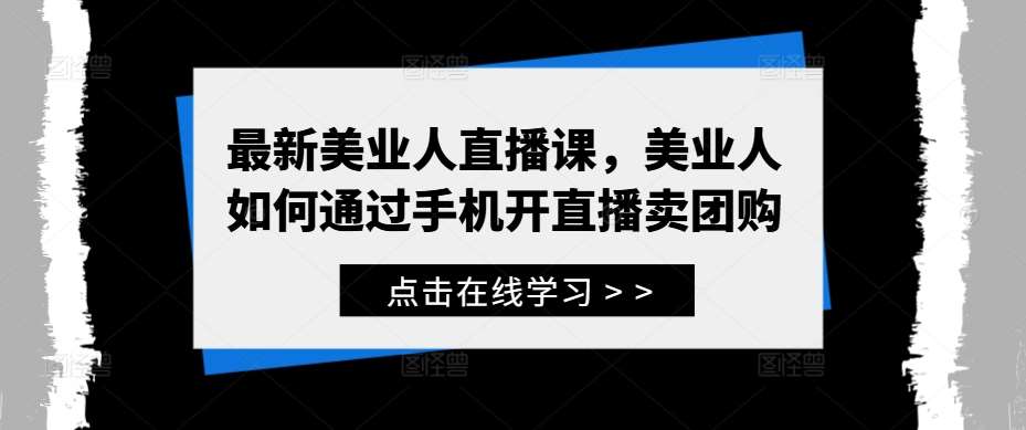 最新美业人直播课，美业人如何通过手机开直播卖团购网创吧-网创项目资源站-副业项目-创业项目-搞钱项目网创吧