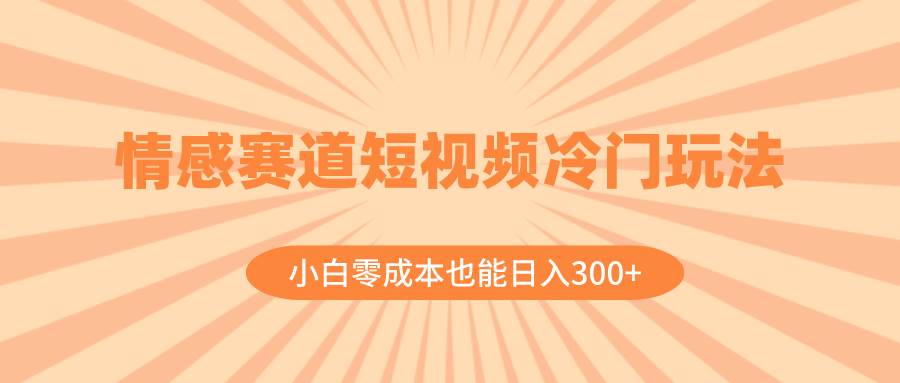 (8346期)情感赛道短视频冷门玩法,小白零成本也能日入300+(教程+素材)网创吧-网创项目资源站-副业项目-创业项目-搞钱项目网创吧