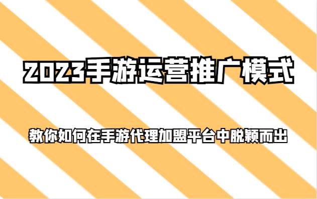 2023手游运营推广模式，教你如何在手游代理加盟平台中脱颖而出网创吧-网创项目资源站-副业项目-创业项目-搞钱项目网创吧