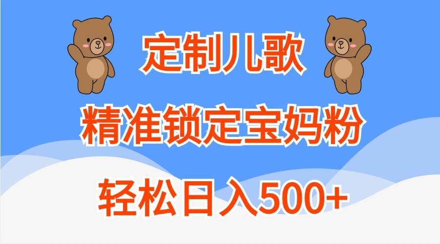 定制儿歌,精准锁定宝妈粉,轻松日入500+网创吧-网创项目资源站-副业项目-创业项目-搞钱项目网创吧