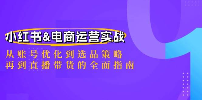 小红书&电商运营实战：从账号优化到选品策略，再到直播带货的全面指南网创吧-网创项目资源站-副业项目-创业项目-搞钱项目网创吧