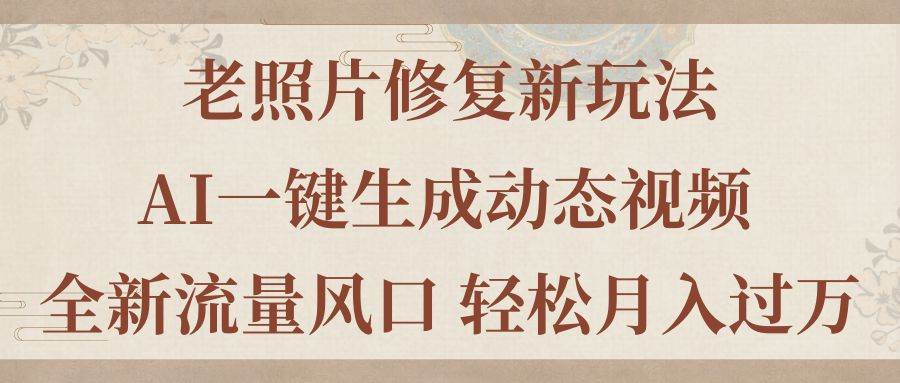 （11503期）老照片修复新玩法，老照片AI一键生成动态视频 全新流量风口 轻松月入过万网创吧-网创项目资源站-副业项目-创业项目-搞钱项目网创吧