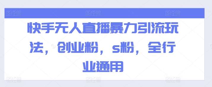 快手无人直播暴力引流玩法，创业粉，s粉，全行业通用网创吧-网创项目资源站-副业项目-创业项目-搞钱项目网创吧
