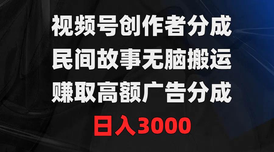 （9390期）视频号创作者分成，民间故事无脑搬运，赚取高额广告分成，日入3000网创吧-网创项目资源站-副业项目-创业项目-搞钱项目网创吧