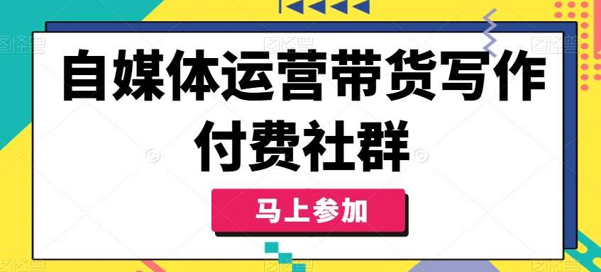 自媒体运营带货写作付费社群，带货是自媒体人必须掌握的能力网创吧-网创项目资源站-副业项目-创业项目-搞钱项目网创吧
