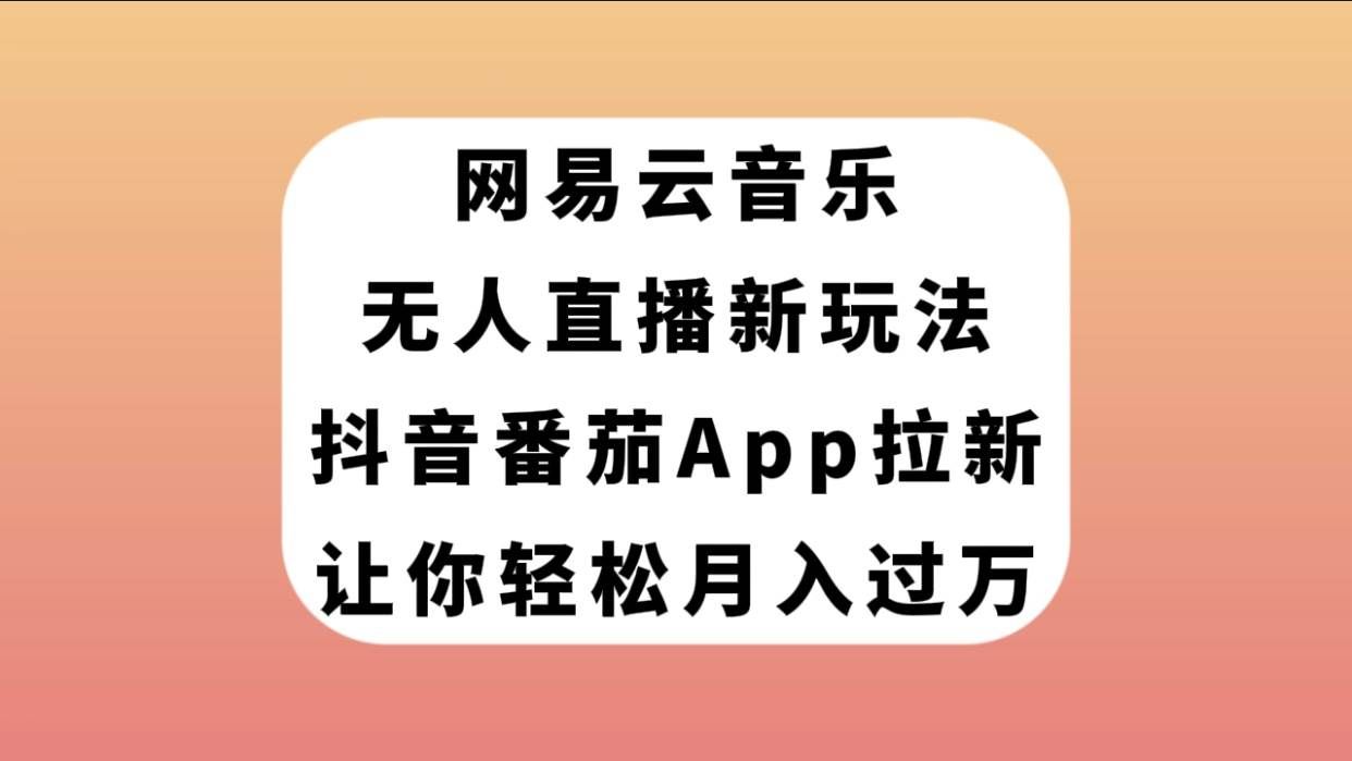 （7599期）网易云音乐无人直播新玩法，抖音番茄APP拉新，让你轻松月入过万网创吧-网创项目资源站-副业项目-创业项目-搞钱项目网创吧