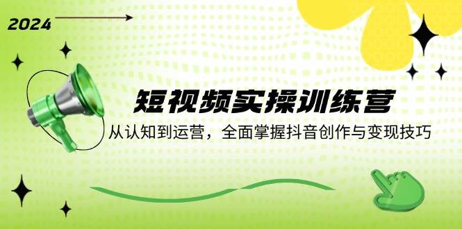 （12309期）短视频实操训练营：从认知到运营，全面掌握抖音创作与变现技巧网创吧-网创项目资源站-副业项目-创业项目-搞钱项目网创吧