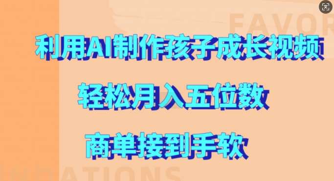 利用AI制作孩子成长视频，轻松月入五位数，商单接到手软【揭秘】网创吧-网创项目资源站-副业项目-创业项目-搞钱项目网创吧