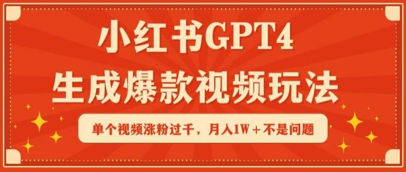 小红书GPT4生成爆款视频玩法，单个视频涨粉过千，月入1W+不是问题【揭秘】网创吧-网创项目资源站-副业项目-创业项目-搞钱项目网创吧