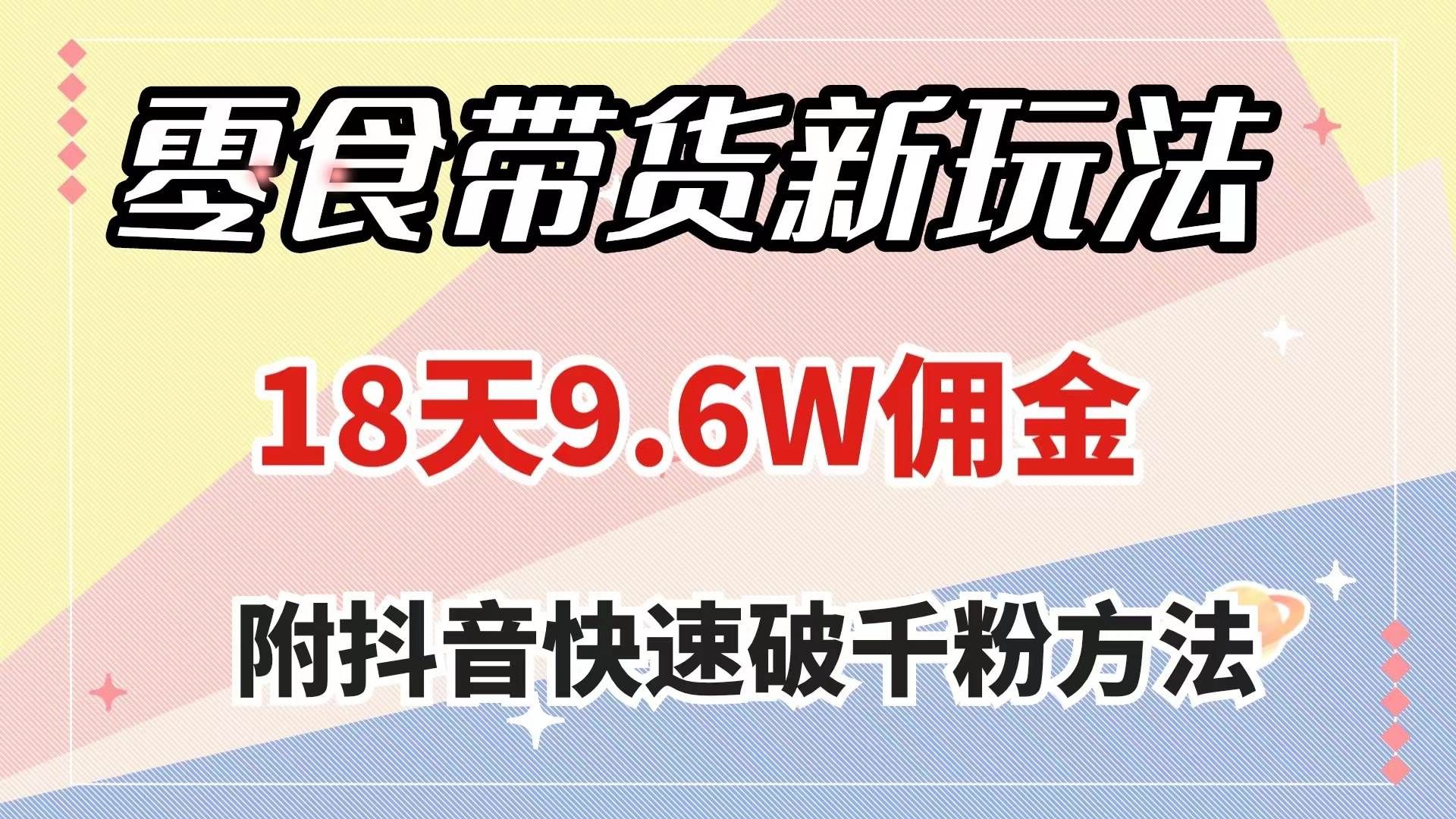 （7881期）零食带货新玩法，18天9.6w佣金，几分钟一个作品（附快速破千粉方法）网创吧-网创项目资源站-副业项目-创业项目-搞钱项目网创吧