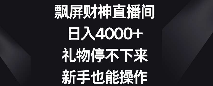 飘屏财神直播间，日入4000+，礼物停不下来，新手也能操作【揭秘】网创吧-网创项目资源站-副业项目-创业项目-搞钱项目网创吧