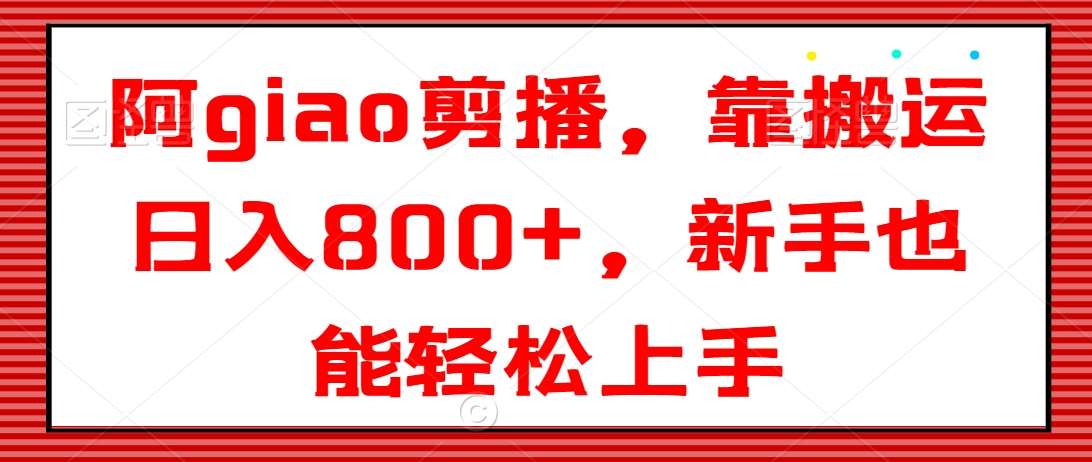 阿giao剪播，靠搬运日入800+，新手也能轻松上手【揭秘】网创吧-网创项目资源站-副业项目-创业项目-搞钱项目网创吧