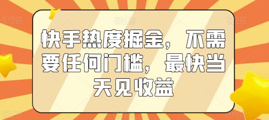 快手热度掘金，不需要任何门槛，最快当天见收益【揭秘】网创吧-网创项目资源站-副业项目-创业项目-搞钱项目网创吧