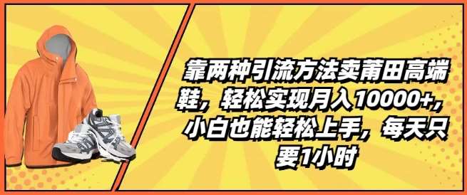 靠两种引流方法卖莆田高端鞋，轻松实现月入1W+，小白也能轻松上手，每天只要1小时【揭秘】网创吧-网创项目资源站-副业项目-创业项目-搞钱项目网创吧