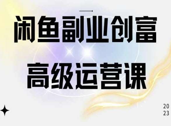 闲鱼电商运营高级课程,一部手机学会闲鱼开店赚钱网创吧-网创项目资源站-副业项目-创业项目-搞钱项目网创吧
