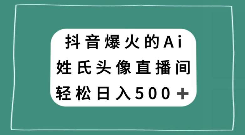 抖音爆火的AI姓氏头像直播，轻松日入500＋网创吧-网创项目资源站-副业项目-创业项目-搞钱项目网创吧
