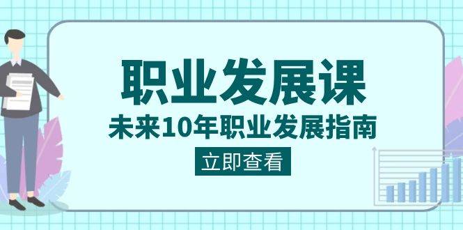 职业发展课,未来10年职业发展指南(七套课程合集)网创吧-网创项目资源站-副业项目-创业项目-搞钱项目网创吧