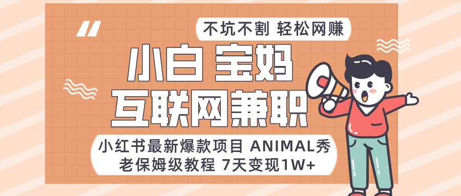 小红书最新爆款项目Animal秀，适合小白、宝妈、上班族、大学生互联网兼职月入1W+网创吧-网创项目资源站-副业项目-创业项目-搞钱项目网创吧