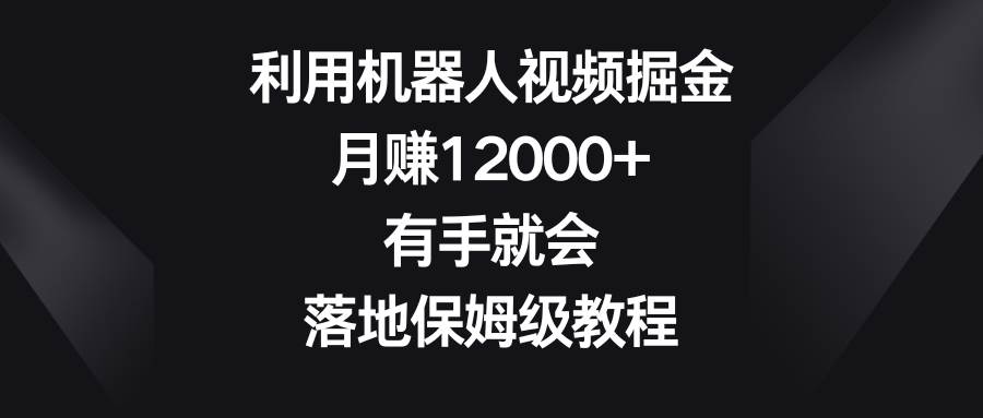 （8801期）利用机器人视频掘金，月赚12000+，有手就会，落地保姆级教程网创吧-网创项目资源站-副业项目-创业项目-搞钱项目网创吧