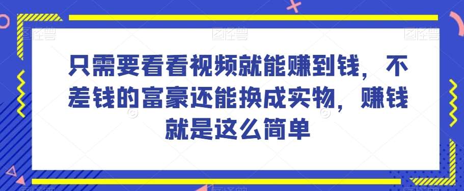谁做过这么简单的项目？只需要看看视频就能赚到钱，不差钱的富豪还能换成实物，赚钱就是这么简单！【揭秘】网创吧-网创项目资源站-副业项目-创业项目-搞钱项目网创吧