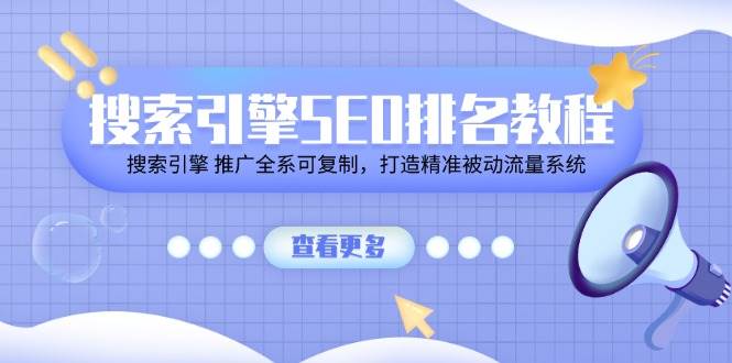 搜索引擎SEO排名教程「搜索引擎 推广全系可复制，打造精准被动流量系统」网创吧-网创项目资源站-副业项目-创业项目-搞钱项目网创吧