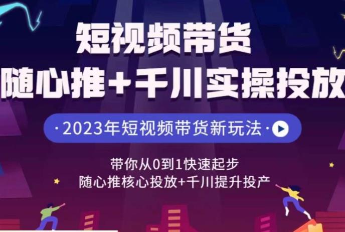 短视频带货随心推+千川实操投放，​带你从0到1快速起步，随心推核心投放+千川提升投产网创吧-网创项目资源站-副业项目-创业项目-搞钱项目网创吧