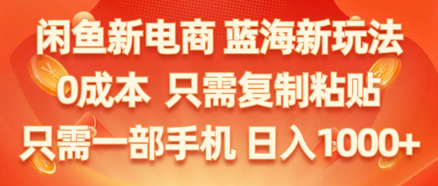 （11013期）闲鱼新电商,蓝海新玩法,0成本,只需复制粘贴,小白轻松上手,只需一部手机…网创吧-网创项目资源站-副业项目-创业项目-搞钱项目网创吧