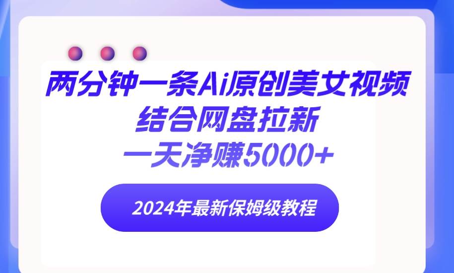 （9484期）两分钟一条Ai原创美女视频结合网盘拉新，一天净赚5000+ 24年最新保姆级教程网创吧-网创项目资源站-副业项目-创业项目-搞钱项目网创吧