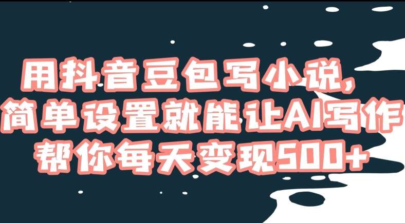 用抖音豆包写小说，简单设置就能让AI写作帮你每天变现500+【揭秘】网创吧-网创项目资源站-副业项目-创业项目-搞钱项目网创吧