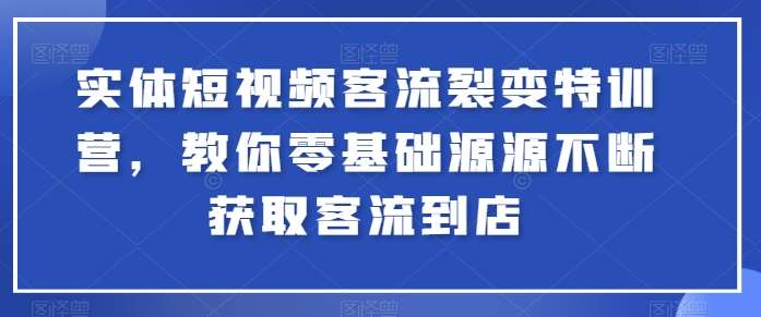 实体短视频客流裂变特训营，教你零基础源源不断获取客流到店网创吧-网创项目资源站-副业项目-创业项目-搞钱项目网创吧