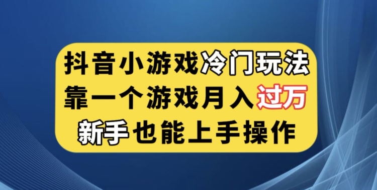 抖音小游戏冷门玩法，靠一个游戏月入过万，新手也能轻松上手【揭秘】网创吧-网创项目资源站-副业项目-创业项目-搞钱项目网创吧