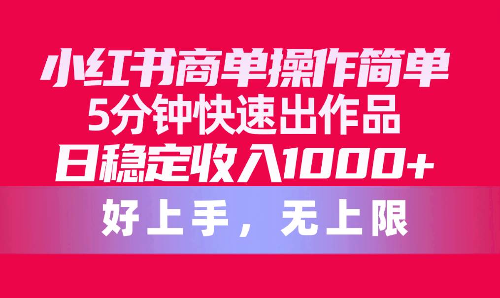 （10323期）小红书商单操作简单，5分钟快速出作品，日稳定收入1000+，无上限网创吧-网创项目资源站-副业项目-创业项目-搞钱项目网创吧