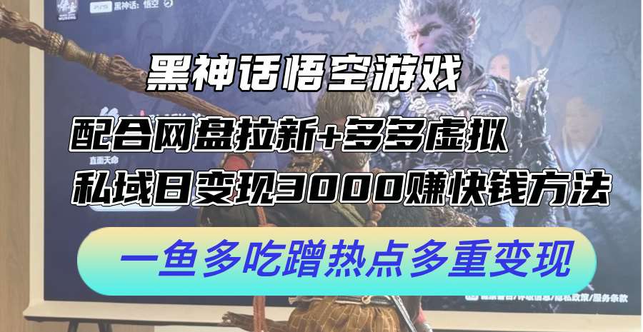 黑神话悟空游戏配合网盘拉新+多多虚拟+私域日变现3k+赚快钱方法，一鱼多吃蹭热点多重变现【揭秘】网创吧-网创项目资源站-副业项目-创业项目-搞钱项目网创吧
