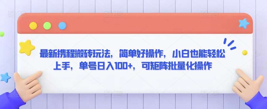 最新携程搬砖玩法，简单好操作，小白也能轻松上手，单号日入100+，可矩阵批量化操作【揭秘】网创吧-网创项目资源站-副业项目-创业项目-搞钱项目网创吧