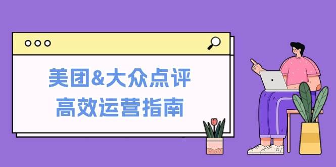 美团&大众点评高效运营指南：从平台基础认知到提升销量的实用操作技巧网创吧-网创项目资源站-副业项目-创业项目-搞钱项目网创吧