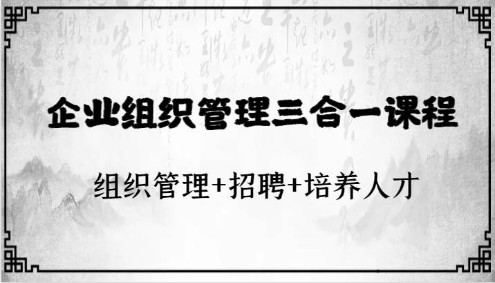 企业组织管理三合一课程：组织管理+招聘+培养人才网创吧-网创项目资源站-副业项目-创业项目-搞钱项目网创吧