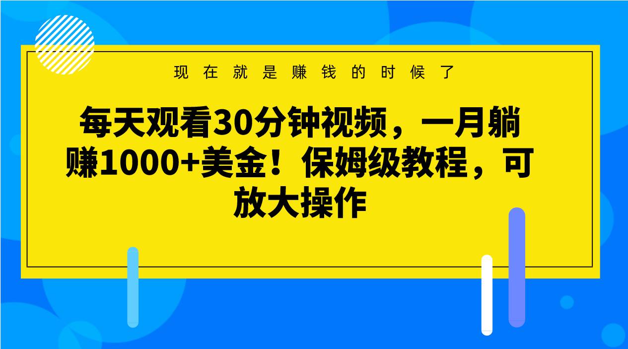 每天观看30分钟视频，一月躺赚1000+美金！保姆级教程，可放大操作网创吧-网创项目资源站-副业项目-创业项目-搞钱项目网创吧
