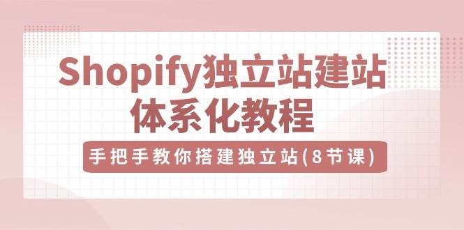 (10584期)Shopify独立站-建站体系化教程,手把手教你搭建独立站(8节视频课)网创吧-网创项目资源站-副业项目-创业项目-搞钱项目网创吧
