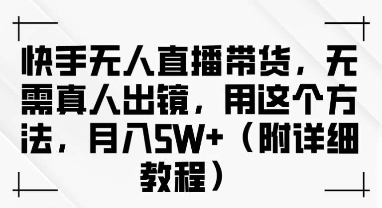 快手无人直播带货，无需真人出镜，用这个方法，月入过万(附详细教程)【揭秘】网创吧-网创项目资源站-副业项目-创业项目-搞钱项目网创吧