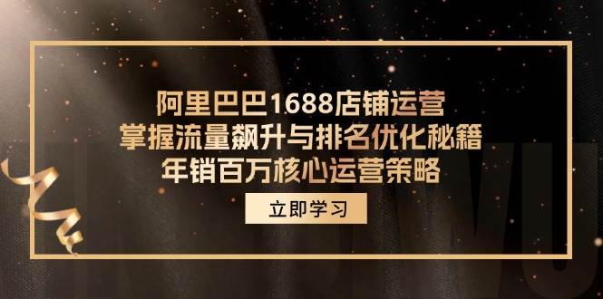 （12184期）阿里巴巴1688店铺运营，掌握流量飙升与排名优化秘籍 年销百万核心运营策略网创吧-网创项目资源站-副业项目-创业项目-搞钱项目网创吧
