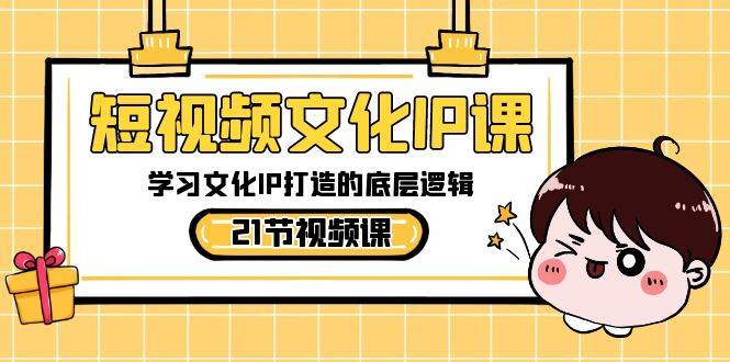 短视频文化IP课，学习文化IP打造的底层逻辑（21节课）网创吧-网创项目资源站-副业项目-创业项目-搞钱项目网创吧