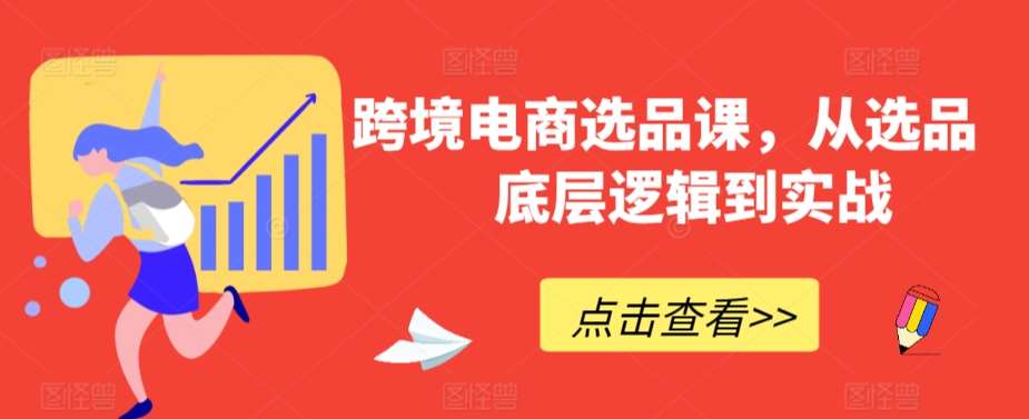 跨境电商选品课，从选品到底层逻辑到实战网创吧-网创项目资源站-副业项目-创业项目-搞钱项目网创吧
