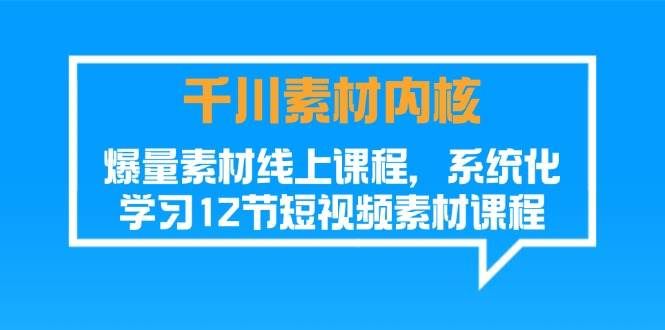 （11554期）千川素材-内核，爆量素材线上课程，系统化学习12节短视频素材课程网创吧-网创项目资源站-副业项目-创业项目-搞钱项目网创吧