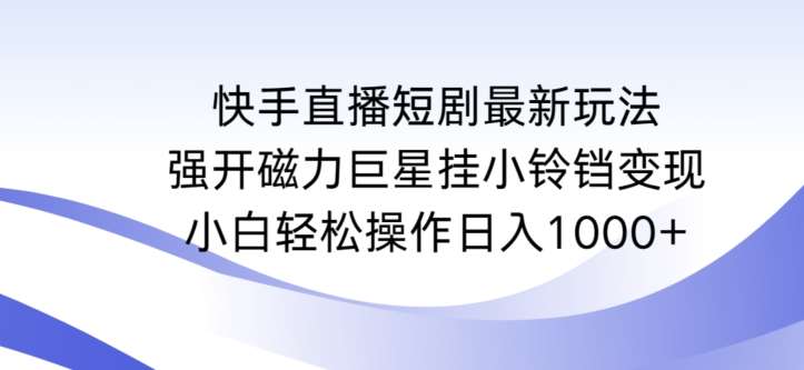 快手直播短剧最新玩法，强开磁力巨星挂小铃铛变现，小白轻松操作日入1000+【揭秘】网创吧-网创项目资源站-副业项目-创业项目-搞钱项目网创吧