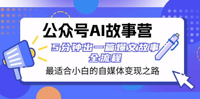 （8173期）公众号AI 故事营 最适合小白的自媒体变现之路  5分钟出一篇爆文故事 全流程网创吧-网创项目资源站-副业项目-创业项目-搞钱项目网创吧