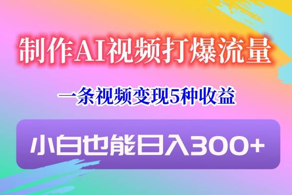制作AI视频打爆流量,一条视频变现5种收益,小白也能日入300+网创吧-网创项目资源站-副业项目-创业项目-搞钱项目网创吧