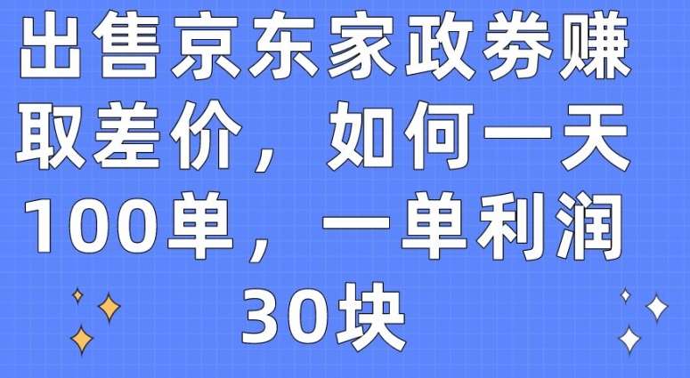 出售京东家政劵赚取差价，如何一天100单，一单利润30块【揭秘】网创吧-网创项目资源站-副业项目-创业项目-搞钱项目网创吧